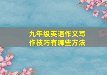 九年级英语作文写作技巧有哪些方法