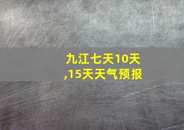 九江七天10天,15天天气预报