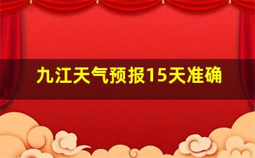 九江天气预报15天准确