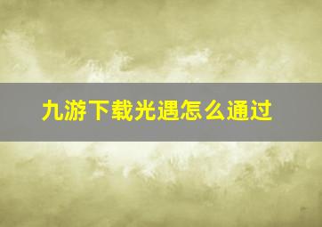 九游下载光遇怎么通过