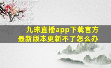 九球直播app下载官方最新版本更新不了怎么办