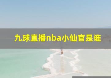 九球直播nba小仙官是谁