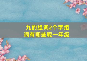 九的组词2个字组词有哪些呢一年级