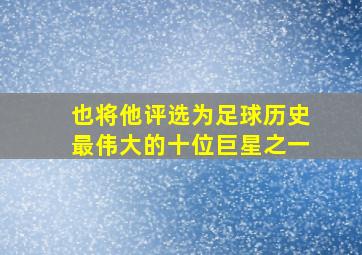 也将他评选为足球历史最伟大的十位巨星之一