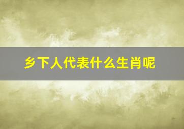 乡下人代表什么生肖呢