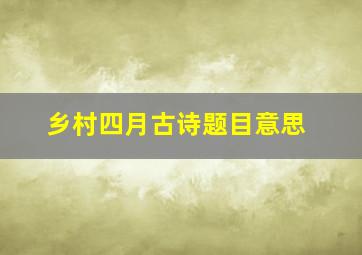 乡村四月古诗题目意思