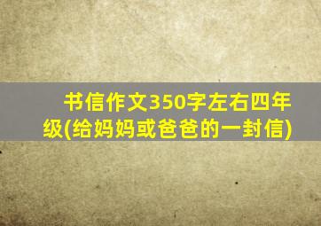 书信作文350字左右四年级(给妈妈或爸爸的一封信)