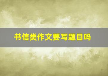 书信类作文要写题目吗