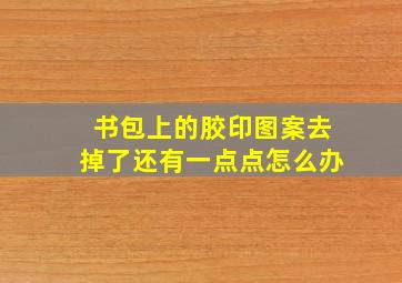 书包上的胶印图案去掉了还有一点点怎么办