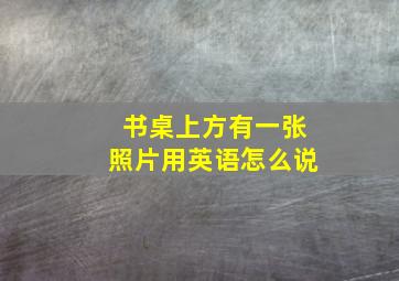 书桌上方有一张照片用英语怎么说