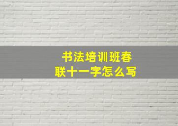 书法培训班春联十一字怎么写