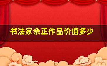 书法家余正作品价值多少