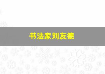 书法家刘友德