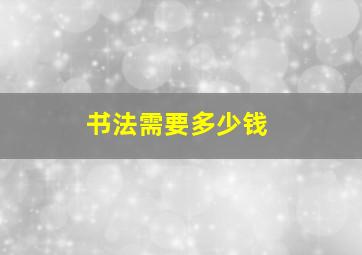 书法需要多少钱