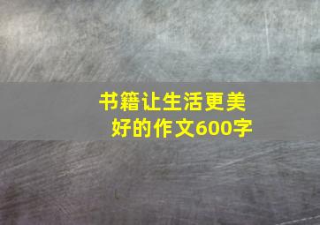 书籍让生活更美好的作文600字