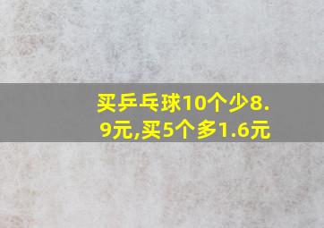 买乒乓球10个少8.9元,买5个多1.6元