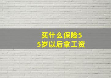 买什么保险55岁以后拿工资