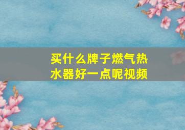 买什么牌子燃气热水器好一点呢视频