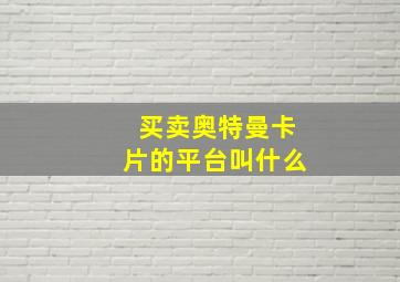 买卖奥特曼卡片的平台叫什么