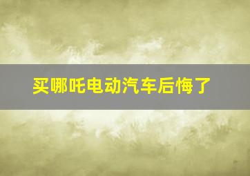 买哪吒电动汽车后悔了