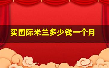 买国际米兰多少钱一个月