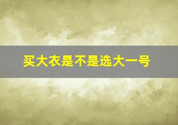 买大衣是不是选大一号