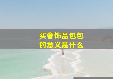 买奢饰品包包的意义是什么