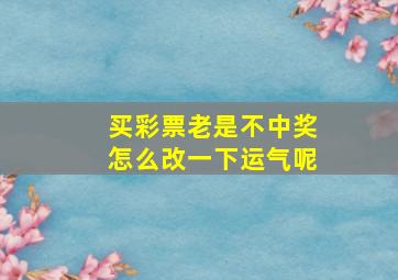 买彩票老是不中奖怎么改一下运气呢