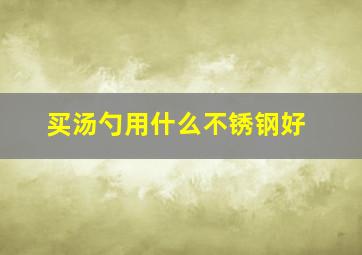 买汤勺用什么不锈钢好