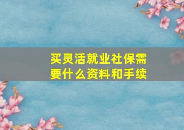 买灵活就业社保需要什么资料和手续