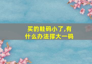 买的鞋码小了,有什么办法撑大一码