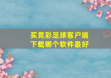 买竞彩足球客户端下载哪个软件最好