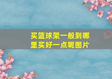 买篮球架一般到哪里买好一点呢图片