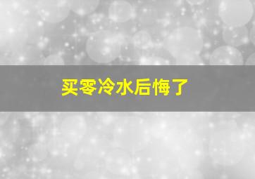 买零冷水后悔了