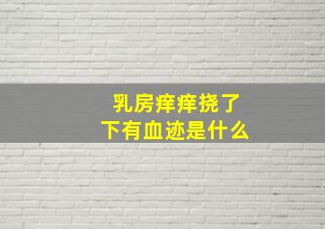 乳房痒痒挠了下有血迹是什么