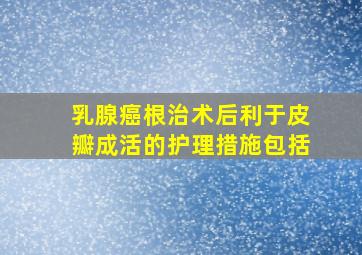 乳腺癌根治术后利于皮瓣成活的护理措施包括