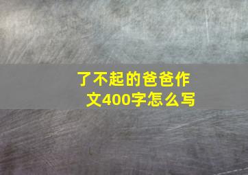 了不起的爸爸作文400字怎么写