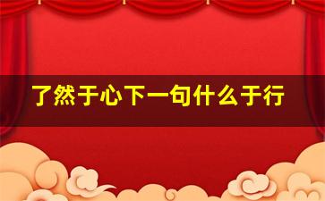 了然于心下一句什么于行