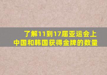 了解11到17届亚运会上中国和韩国获得金牌的数量