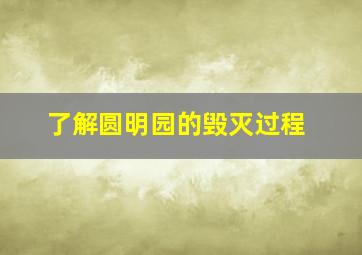 了解圆明园的毁灭过程