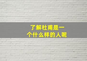 了解杜甫是一个什么样的人呢