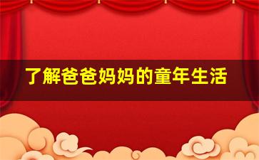 了解爸爸妈妈的童年生活