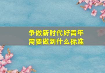 争做新时代好青年需要做到什么标准