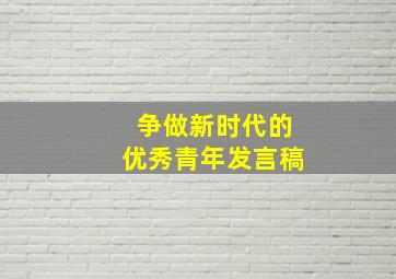 争做新时代的优秀青年发言稿