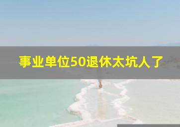 事业单位50退休太坑人了