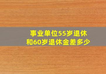 事业单位55岁退休和60岁退休金差多少