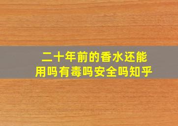 二十年前的香水还能用吗有毒吗安全吗知乎