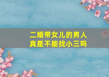 二婚带女儿的男人真是不能找小三吗