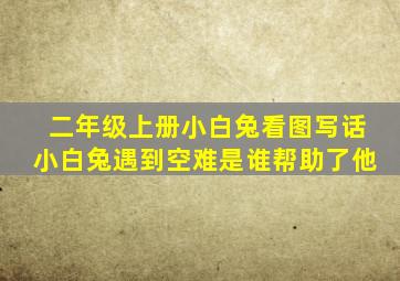 二年级上册小白兔看图写话小白兔遇到空难是谁帮助了他