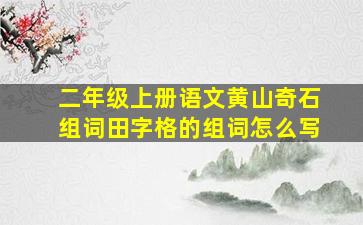 二年级上册语文黄山奇石组词田字格的组词怎么写